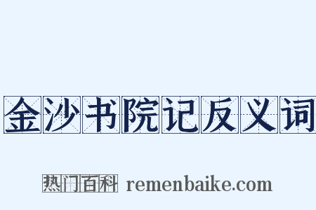 金沙书院记反义词是什么意思的图片